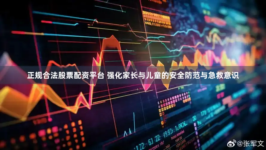 正规合法股票配资平台 强化家长与儿童的安全防范与急救意识