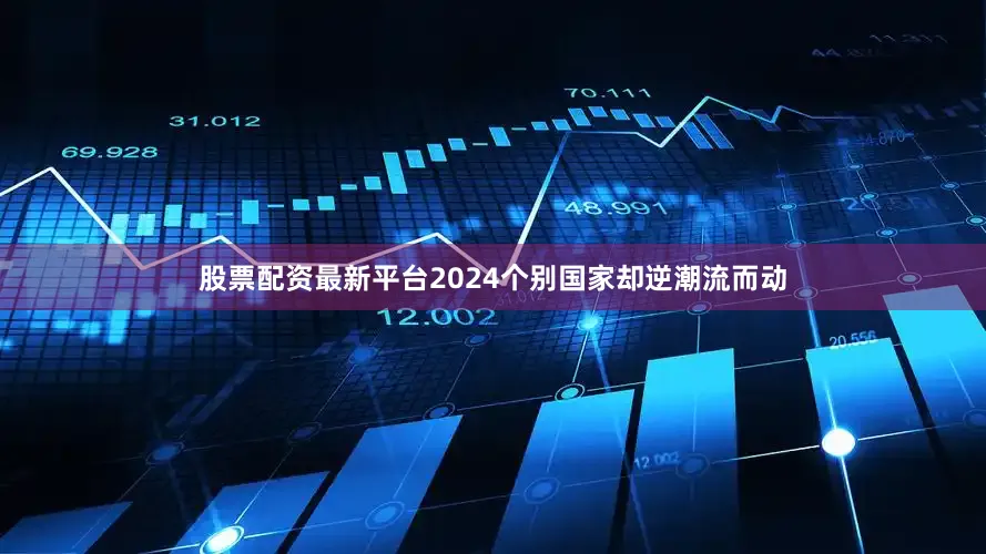 股票配资最新平台2024个别国家却逆潮流而动