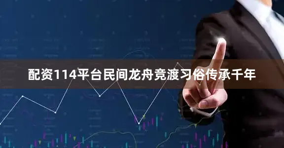 配资114平台民间龙舟竞渡习俗传承千年