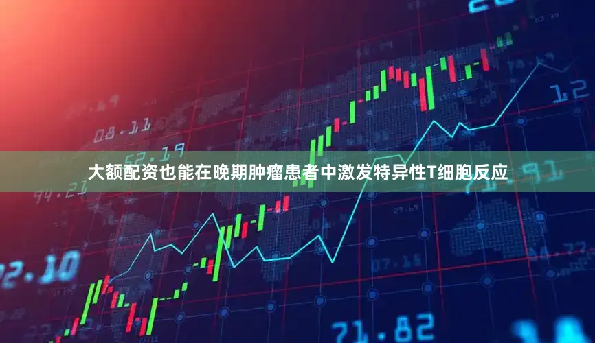 大额配资也能在晚期肿瘤患者中激发特异性T细胞反应