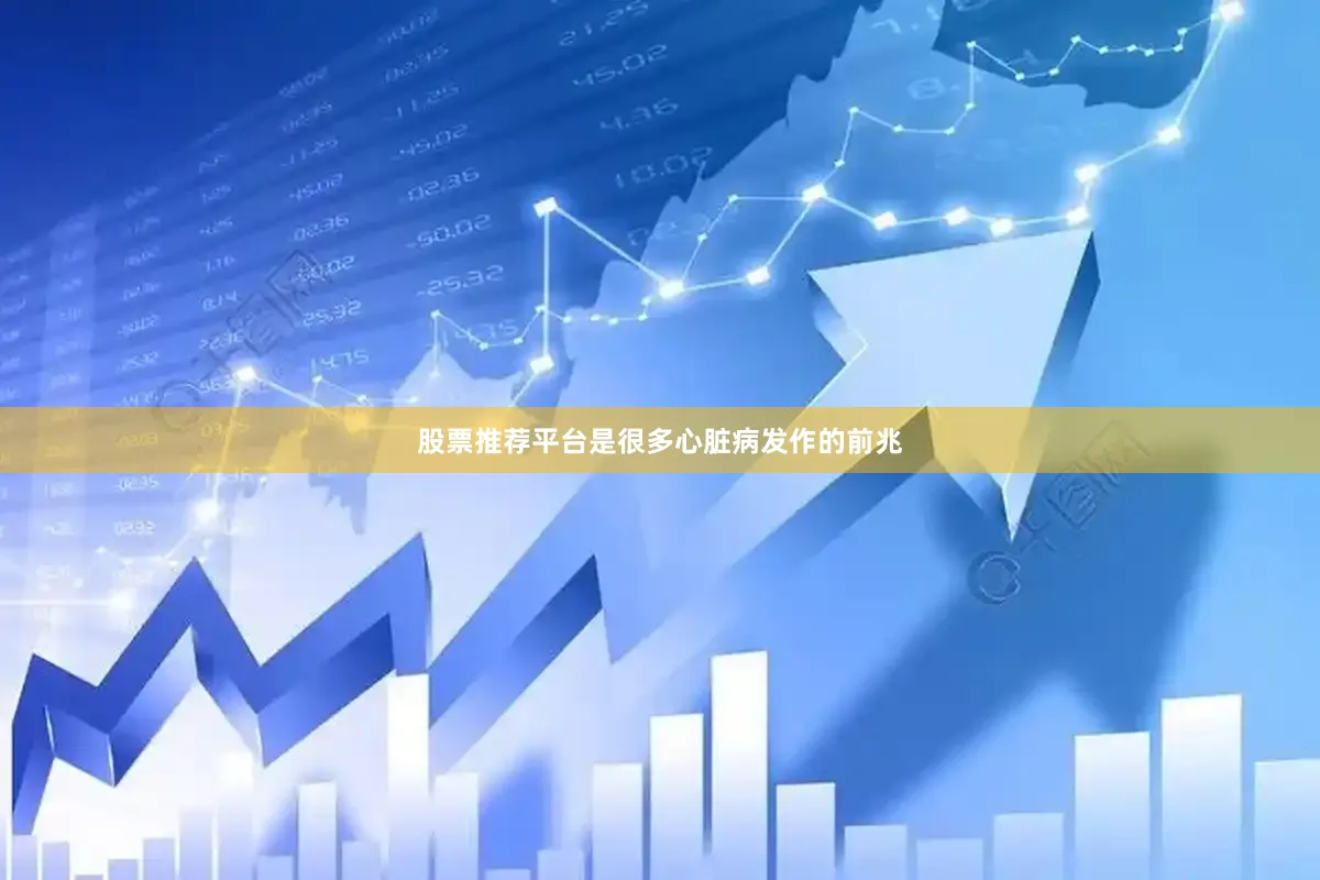 股票推荐平台是很多心脏病发作的前兆