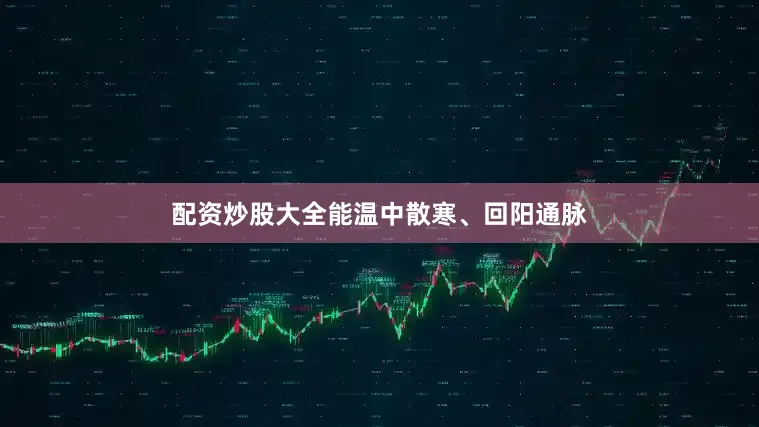 配资炒股大全能温中散寒、回阳通脉
