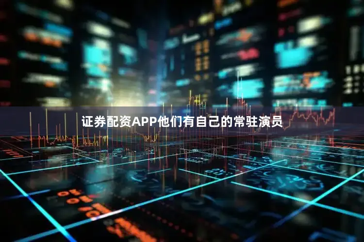 证券配资APP他们有自己的常驻演员